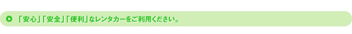 「安心」「安全」「便利」なレンタカーをご利用ください