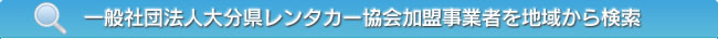 一般社団法人大分県レンタカー協会加盟事業者を地域から検索